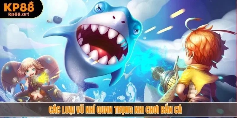 Các loại vũ khí quan trọng khi chơi bắn cá